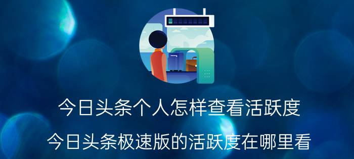 今日头条个人怎样查看活跃度 今日头条极速版的活跃度在哪里看？